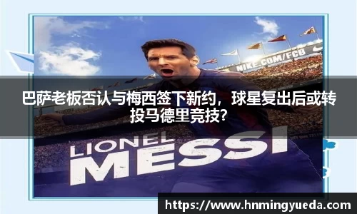 巴萨老板否认与梅西签下新约，球星复出后或转投马德里竞技？