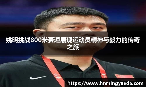 姚明挑战800米赛道展现运动员精神与毅力的传奇之旅