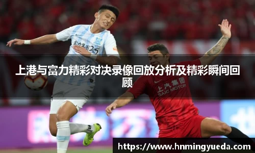 上港与富力精彩对决录像回放分析及精彩瞬间回顾