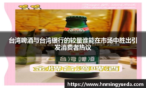 台湾啤酒与台湾银行的较量谁能在市场中胜出引发消费者热议